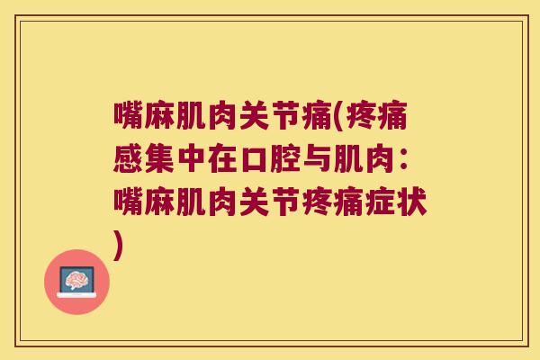 嘴麻肌肉关节痛(疼痛感集中在口腔与肌肉:嘴麻肌肉关节疼痛症状)