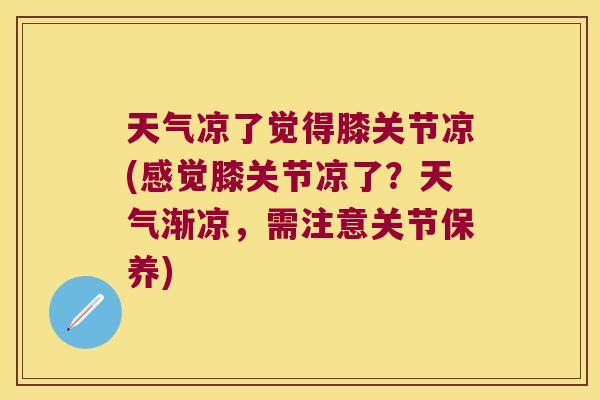 天气凉了觉得膝关节凉(感觉膝关节凉了?天气渐凉,需注意关节保养)