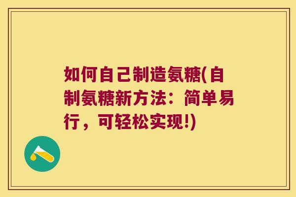 如何自己制造氨糖(自制氨糖新方法:简单易行,可轻松实现!)