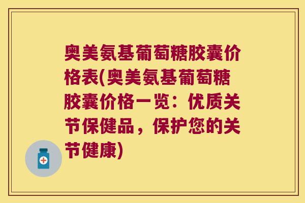 奥美氨基葡萄糖胶囊价格表(奥美氨基葡萄糖胶囊价格一览:优质关节保健品,保护您的关节健康)