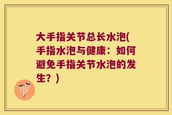 大手指关节总长水泡(手指水泡与健康:如何避免手指关节水泡的发生?)