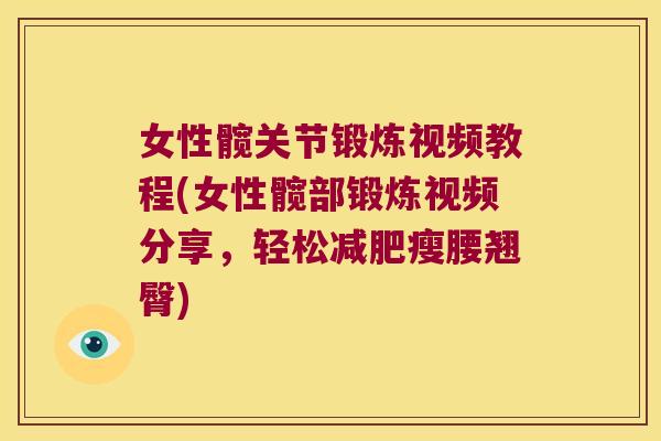 女性髋关节锻炼视频教程(女性髋部锻炼视频分享,轻松减肥瘦腰翘臀)