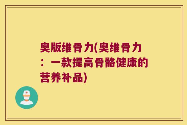 奥版维骨力(奥维骨力:一款提高骨骼健康的营养补品)