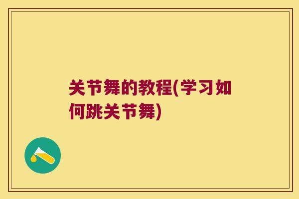 关节舞的教程(学习如何跳关节舞)