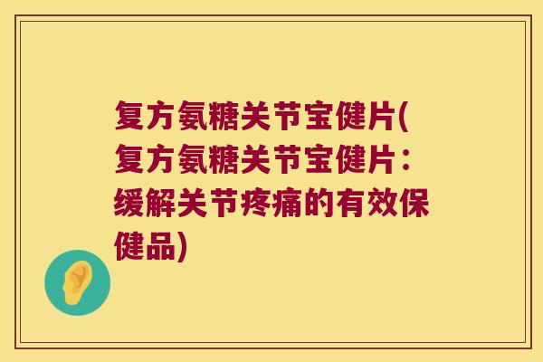 复方氨糖关节宝健片(复方氨糖关节宝健片:缓解关节疼痛的有效保健品)
