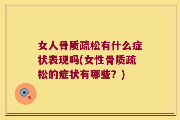 女人骨质疏松有什么症状表现吗(女性骨质疏松的症状有哪些?)