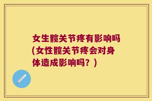 女生髋关节疼有影响吗(女性髋关节疼会对身体造成影响吗?)