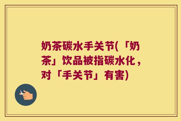 奶茶碳水手关节(「奶茶」饮品被指碳水化,对「手关节」有害)