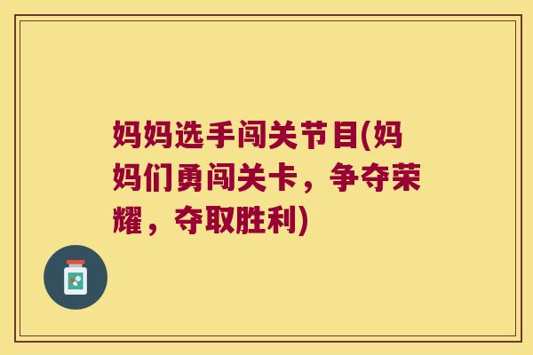 妈妈选手闯关节目(妈妈们勇闯关卡,争夺荣耀,夺取胜利)