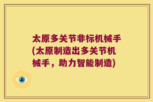 太原多关节非标机械手(太原制造出多关节机械手,助力智能制造) 太原多关节非标机械手(太原制造出多关节机械手,助力智能制造)