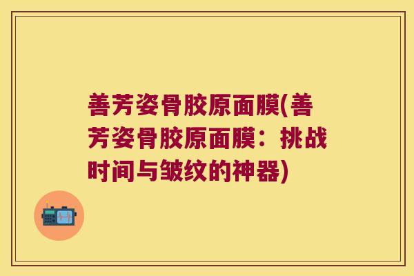 善芳姿骨胶原面膜(善芳姿骨胶原面膜：挑战时间与皱纹的神器)