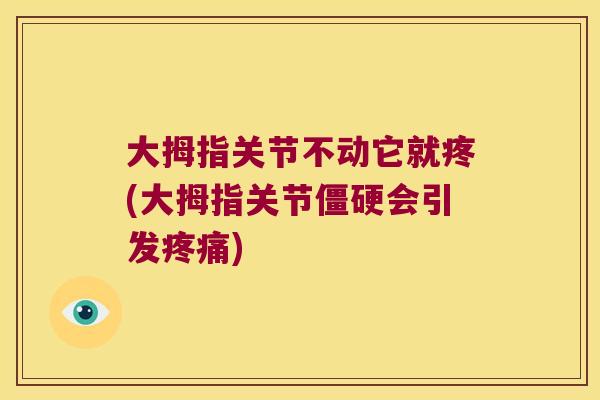 大拇指关节不动它就疼(大拇指关节僵硬会引发疼痛)