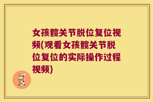 女孩髋关节脱位复位视频(观看女孩髋关节脱位复位的实际操作过程视频)