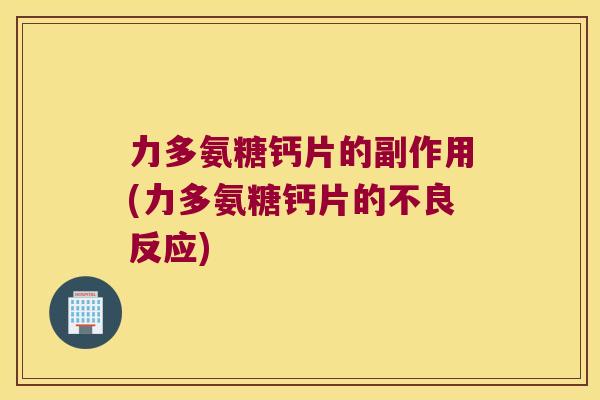 力多氨糖钙片的副作用(力多氨糖钙片的不良反应)