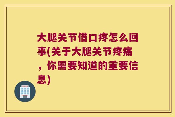大腿关节借口疼怎么回事(关于大腿关节疼痛,你需要知道的重要信息)