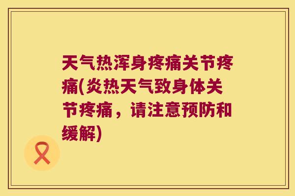 天气热浑身疼痛关节疼痛(炎热天气致身体关节疼痛,请注意预防和缓解)