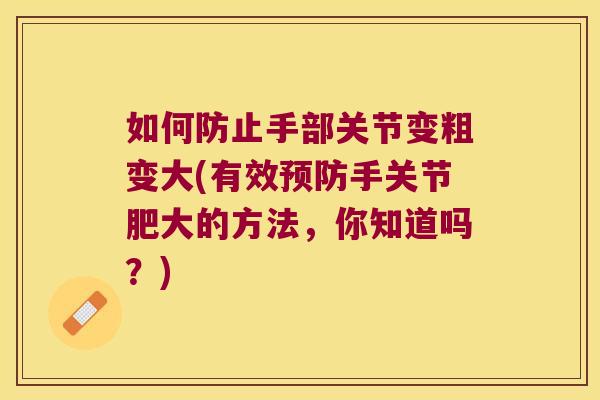 如何防止手部关节变粗变大(有效预防手关节肥大的方法,你知道吗?)