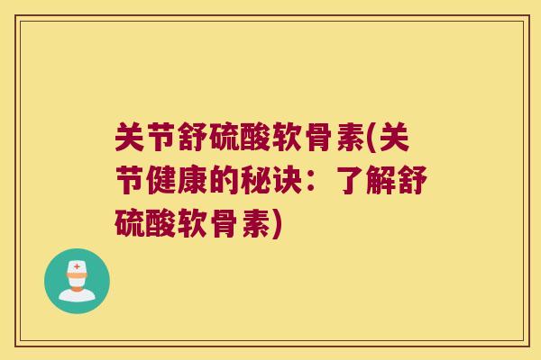 关节舒硫酸软骨素(关节健康的秘诀:了解舒硫酸软骨素)