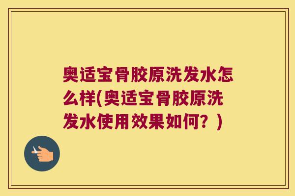 奥适宝骨胶原洗发水怎么样(奥适宝骨胶原洗发水使用效果如何?)
