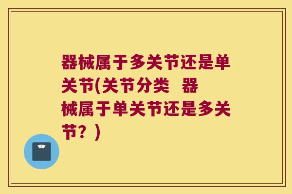 器械属于多关节还是单关节(关节分类 器械属于单关节还是多关节?)