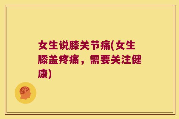 女生说膝关节痛(女生膝盖疼痛,需要关注健康)
