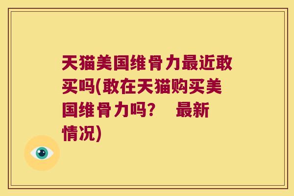 天猫美国维骨力最近敢买吗(敢在天猫购买美国维骨力吗? 最新情况)