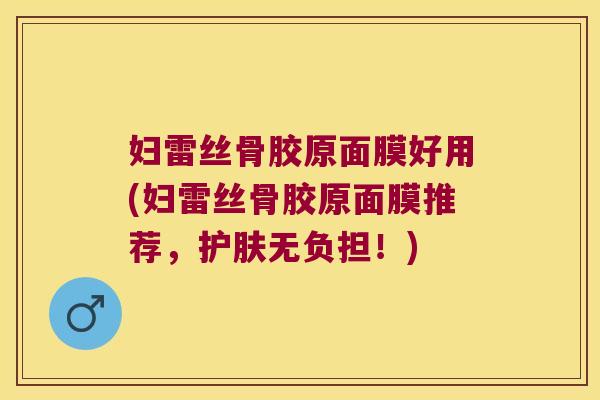 妇雷丝骨胶原面膜好用(妇雷丝骨胶原面膜推荐,护肤无负担!)