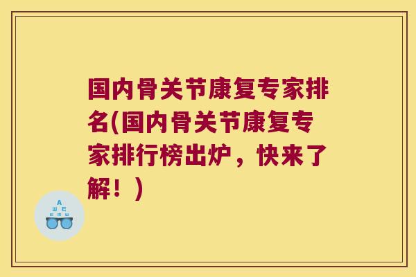国内骨关节康复专家排名(国内骨关节康复专家排行榜出炉,快来了解!)