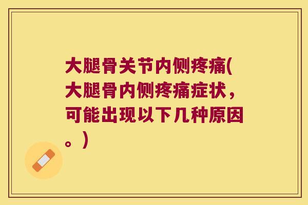 大腿骨关节内侧疼痛(大腿骨内侧疼痛症状,可能出现以下几种原因。)