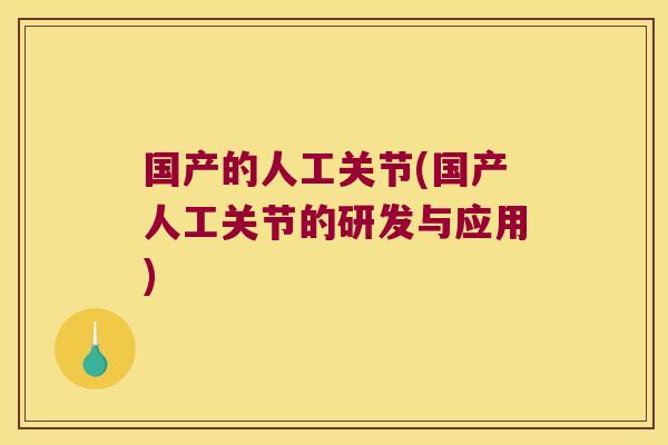 国产的人工关节(国产人工关节的研发与应用)