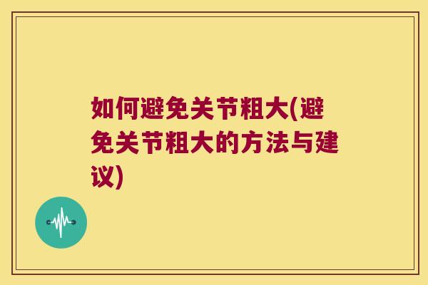 如何避免关节粗大(避免关节粗大的方法与建议)