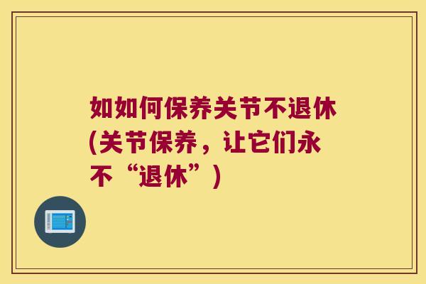 如如何保养关节不退休(关节保养,让它们永不“退休”)