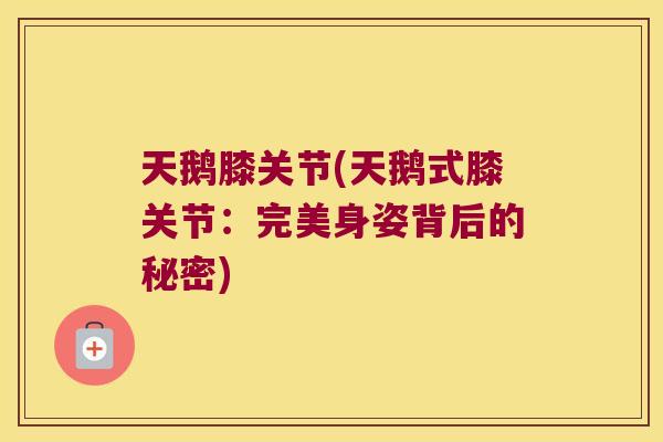 天鹅膝关节(天鹅式膝关节:完美身姿背后的秘密)