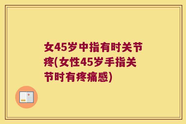 女45岁中指有时关节疼(女性45岁手指关节时有疼痛感)