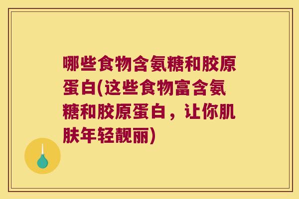 哪些食物含氨糖和胶原蛋白(这些食物富含氨糖和胶原蛋白,让你年轻靓丽) 哪些食物含氨糖和胶原蛋白(这些食物富含氨糖和胶原蛋白,让你年轻靓丽)