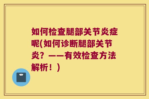如何检查腿部关节炎症呢(如何诊断腿部关节炎?——有效检查方法解析!)