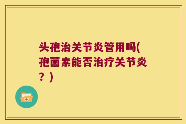 头孢治关节炎管用吗(孢菌素能否治疗关节炎?)