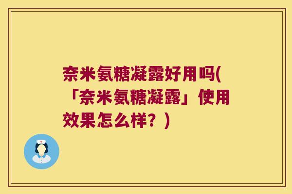 奈米氨糖凝露好用吗(「奈米氨糖凝露」使用效果怎么样?)