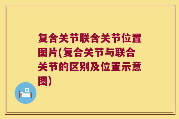 复合关节联合关节位置图片(复合关节与联合关节的区别及位置示意图)