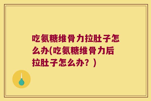 吃氨糖维骨力拉肚子怎么办(吃氨糖维骨力后拉肚子怎么办?)