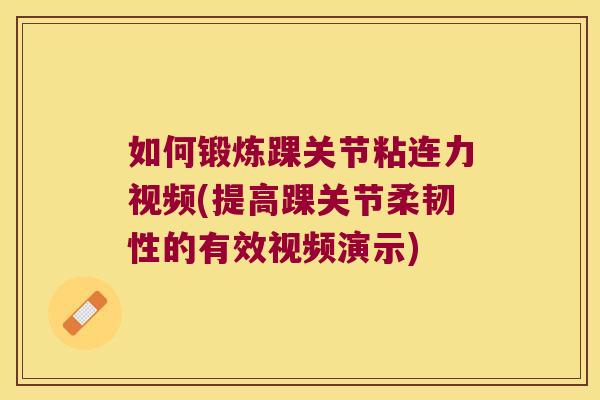 如何锻炼踝关节粘连力视频(提高踝关节柔韧性的有效视频演示)
