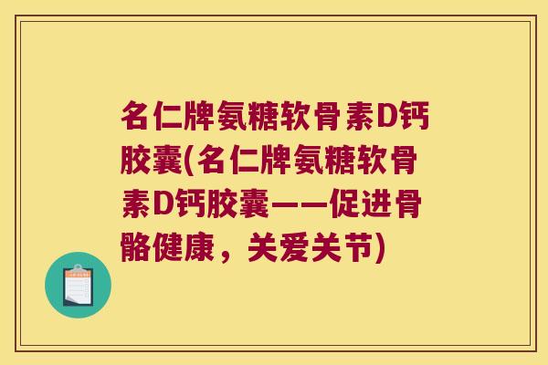 名仁牌氨糖软骨素D钙胶囊(名仁牌氨糖软骨素D钙胶囊——促进骨骼健康,关爱关节)
