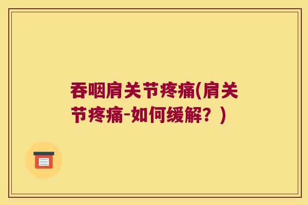 吞咽肩关节疼痛(肩关节疼痛-如何缓解?)
