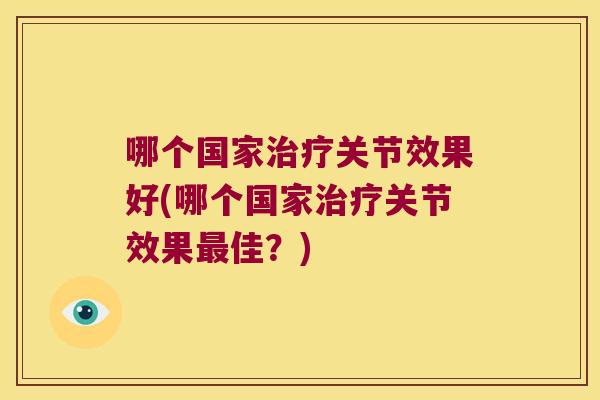 哪个国家治疗关节效果好(哪个国家治疗关节效果最佳?)