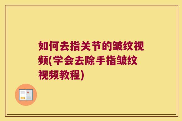 如何去指关节的皱纹视频(学会去除手指皱纹视频教程) 如何去指关节的皱纹视频(学会去除手指皱纹视频教程)