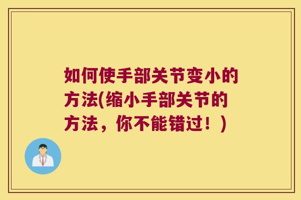 如何使手部关节变小的方法(缩小手部关节的方法,你不能错过!)