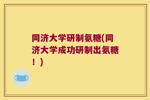 同济大学研制氨糖(同济大学成功研制出氨糖!)