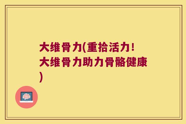 大维骨力(重拾活力!大维骨力助力骨骼健康)