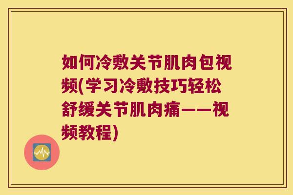 如何冷敷关节肌肉包视频(学习冷敷技巧轻松舒缓关节肌肉痛——视频教程)