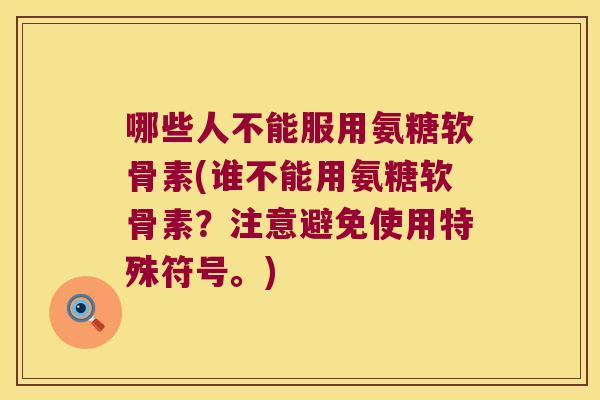 哪些人不能服用氨糖软骨素(谁不能用氨糖软骨素?注意避免使用特殊符号。)